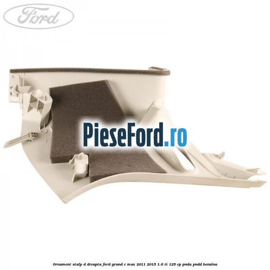 Ornament stalp D dreapta Ford Grand C-Max 2011-2015 1.6 Ti 125 cp PNDA, PNDD benzina