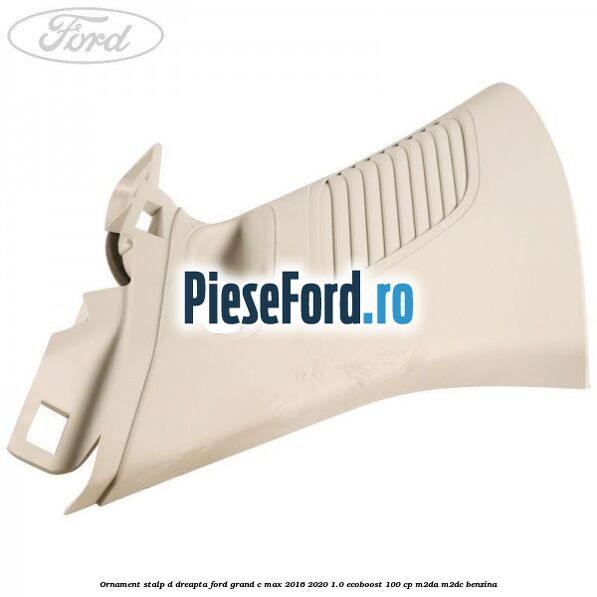 Ornament stalp D dreapta Ford Grand C-Max 2016-2020 1.0 EcoBoost 100 cp M2DA, M2DC benzina
