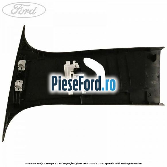 Ornament stalp D stanga 4/5 usi negru Ford Focus 2004-2007 2.0 145 cp AODA, AODB, AODE, SYDA benzina