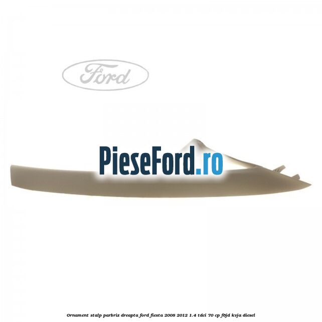 Ornament stalp parbriz dreapta Ford Fiesta 2008-2012 1.4 TDCi 70 cp Ornament stalp parbriz dreapta Ford Fiesta 2008-2012 1.4 TDCi 70 cp F6JD, KVJA diesel