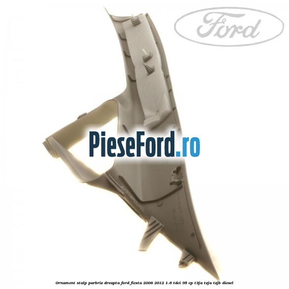 Ornament stalp parbriz dreapta Ford Fiesta 2008-2012 1.6 TDCi 95 cp Ornament stalp parbriz dreapta Ford Fiesta 2008-2012 1.6 TDCi 95 cp T3JA, TZJA, TZJB diesel
