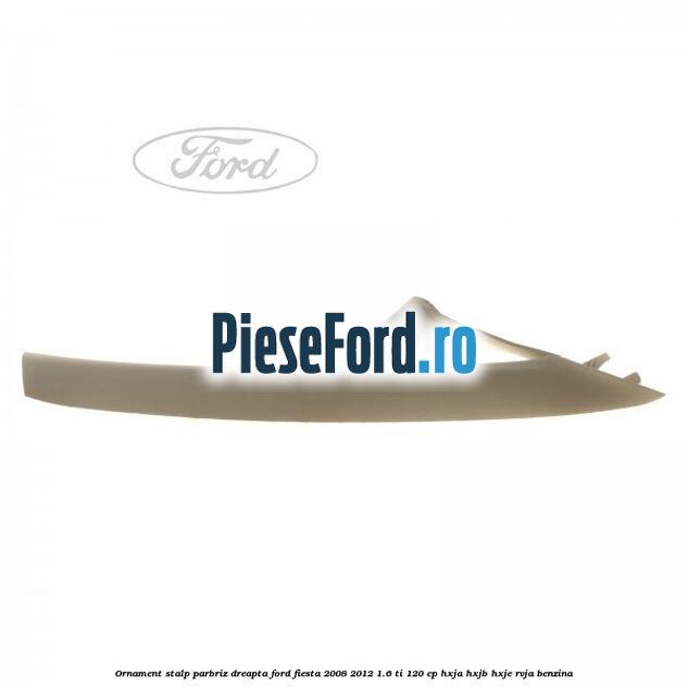 Ornament stalp parbriz dreapta Ford Fiesta 2008-2012 1.6 Ti 120 cp HXJA, HXJB, HXJE, RVJA benzina