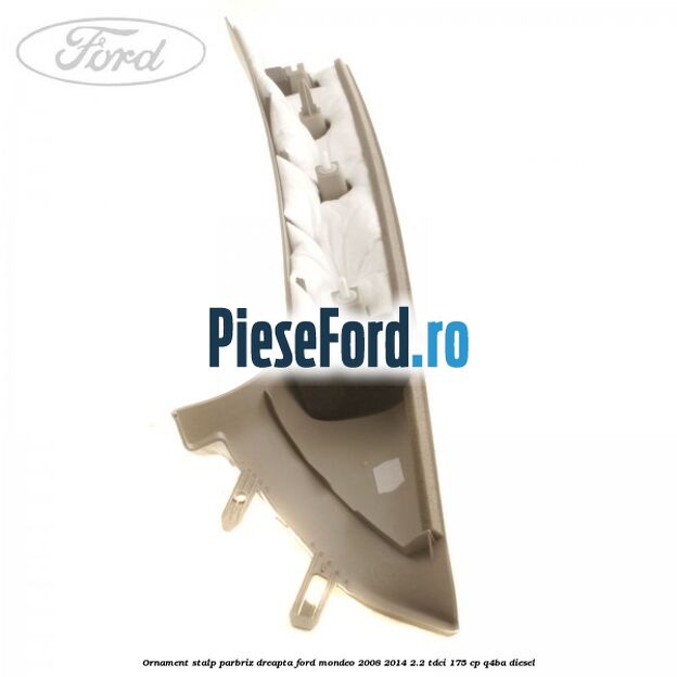 Ornament stalp parbriz dreapta Ford Mondeo 2008-2014 2.2 TDCi 175 cp Q4BA diesel