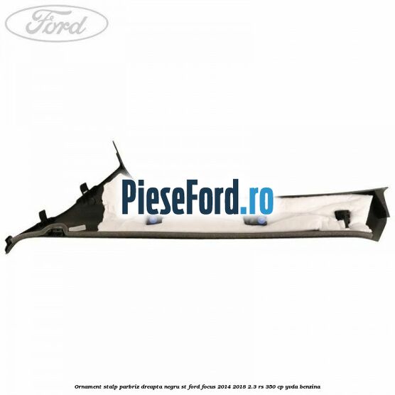 Ornament stalp parbriz dreapta negru ST Ford Focus 2014-2018 2.3 RS 350 cp YVDA benzina