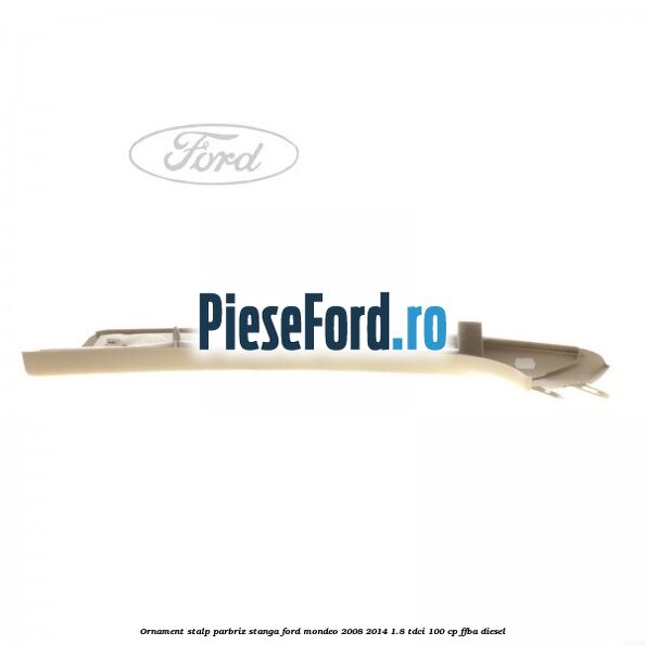 Ornament stalp parbriz stanga Ford Mondeo 2008-2014 1.8 TDCi 100 cp FFBA diesel