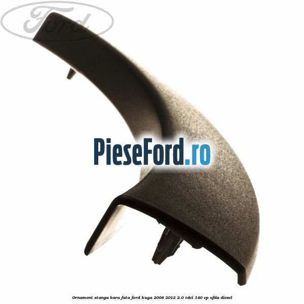 Ornament stanga bara fata Ford Kuga 2008-2012 2.0 TDCI 140 cp Ornament stanga bara fata Ford Kuga 2008-2012 2.0 TDCI 140 cp UFDA diesel
