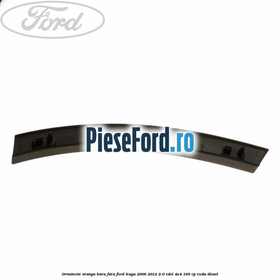 Ornament stanga bara fata Ford Kuga 2008-2012 2.0 TDCI 4x4 163 cp TXDA diesel