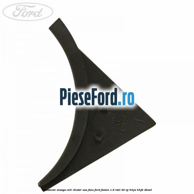 Ornament stanga colt cheder usa fata Ford Fusion 1.6 TDCi 90 cp HHJA, HHJB diesel