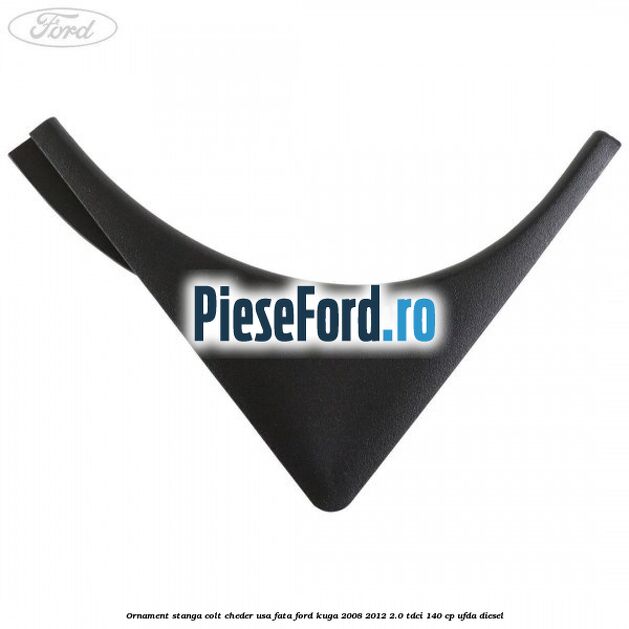 Ornament stanga colt cheder usa fata Ford Kuga 2008-2012 2.0 TDCI 140 cp Ornament stanga colt cheder usa fata Ford Kuga 2008-2012 2.0 TDCI 140 cp UFDA diesel
