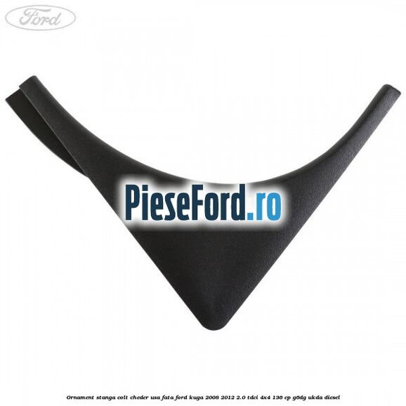 Ornament stanga colt cheder usa fata Ford Kuga 2008-2012 2.0 TDCi 4x4 136 cp G6DG, UKDA diesel