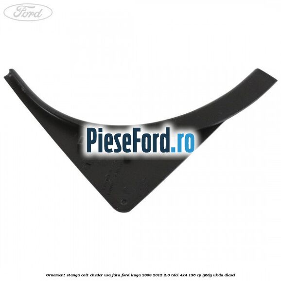 Ornament stanga colt cheder usa fata Ford Kuga 2008-2012 2.0 TDCi 4x4 136 cp G6DG, UKDA diesel