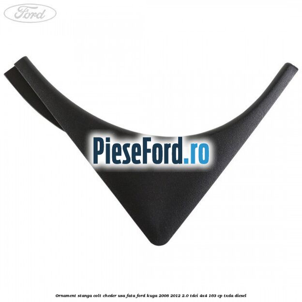 Ornament stanga colt cheder usa fata Ford Kuga 2008-2012 2.0 TDCI 4x4 163 cp TXDA diesel