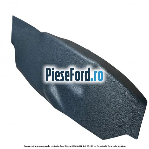Ornament stanga consola centrala Ford Fiesta 2008-2012 1.6 Ti 120 cp HXJA, HXJB, HXJE, RVJA benzina