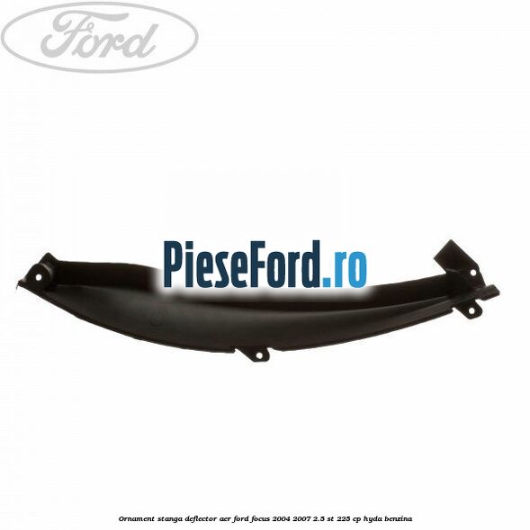 Ornament stanga deflector aer Ford Focus 2004-2007 2.5 ST 225 cp