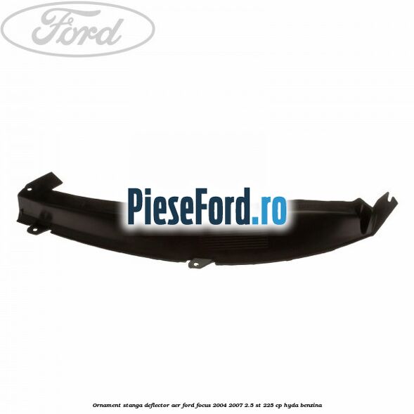 Ornament stanga deflector aer Ford Focus 2004-2007 2.5 ST 225 cp HYDA benzina