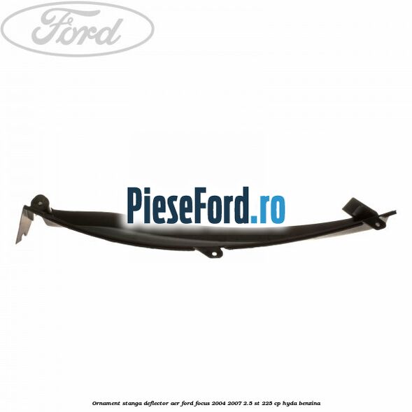 Ornament stanga deflector aer Ford Focus 2004-2007 2.5 ST 225 cp HYDA benzina