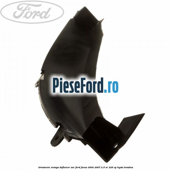 Ornament stanga deflector aer Ford Focus 2004-2007 2.5 ST 225 cp HYDA benzina