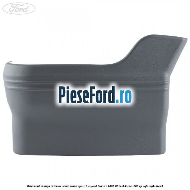 Ornament stanga exterior sezut scaun spate BUS Ford Transit 2006-2014 3.2 TDCi 200 cp SAFA, SAFB diesel