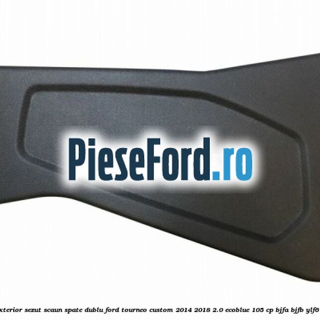 Ornament stanga exterior sezut scaun spate dublu Ford Tourneo Custom 2014-2018 2.0 EcoBlue 105 cp BJFA, BJFB, YLF6, YLFA, YLFB, YLFS diesel