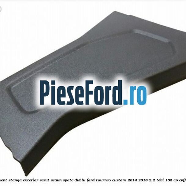 Ornament stanga exterior sezut scaun spate dublu Ford Tourneo Custom 2014-2018 2.2 TDCi 155 cp Ornament stanga exterior sezut scaun spate dublu Ford Tourneo Custom 2014-2018 2.2 TDCi 155 cp CVFF diesel