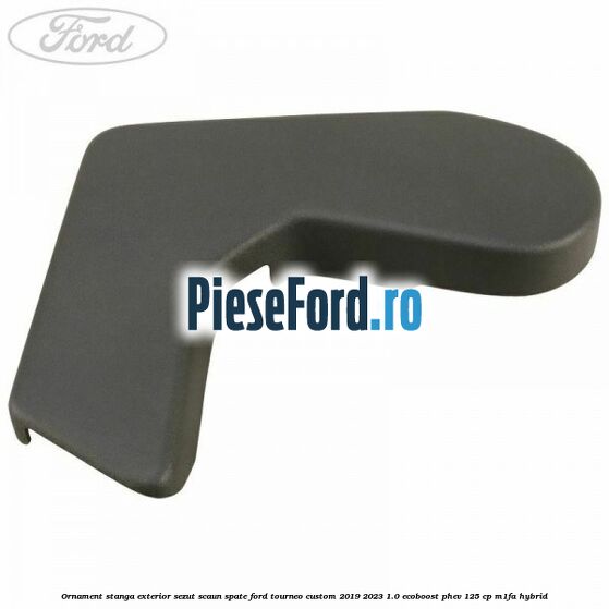 Ornament stanga exterior sezut scaun spate Ford Tourneo Custom 2019-2023 1.0 EcoBoost PHEV 125 cp M1FA Hybrid