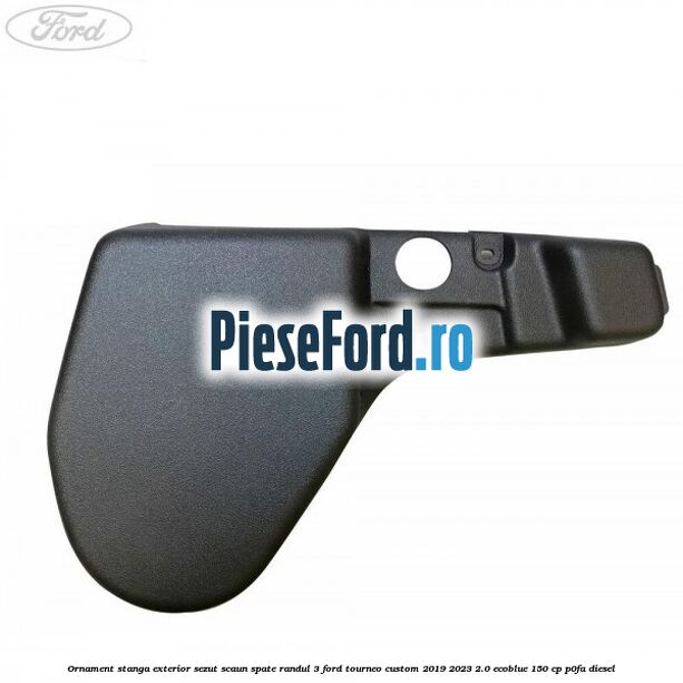 Ornament stanga exterior sezut scaun spate randul 3 Ford Tourneo Custom 2019-2023 2.0 EcoBlue 150 cp Ornament stanga exterior sezut scaun spate randul 3 Ford Tourneo Custom 2019-2023 2.0 EcoBlue 150 cp P0FA diesel