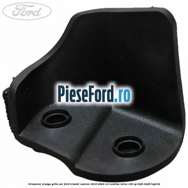 Ornament stanga grila aer Ford Transit Custom 2019-2023 2.0 EcoBlue mHEV 130 cp Ornament stanga grila aer Ford Transit Custom 2019-2023 2.0 EcoBlue mHEV 130 cp BKFC, BKFD Hybrid