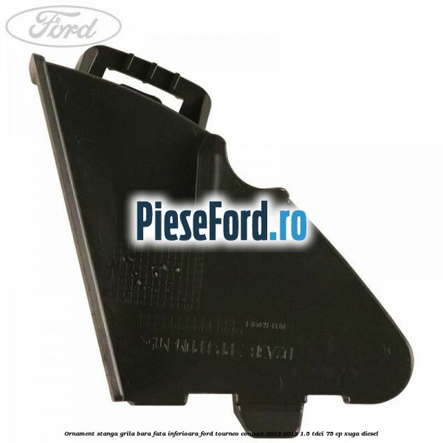 Ornament stanga grila bara fata inferioara Ford Tourneo Connect 2013-2018 1.5 TDCi 75 cp Ornament stanga grila bara fata inferioara Ford Tourneo Connect 2013-2018 1.5 TDCi 75 cp XUGA diesel