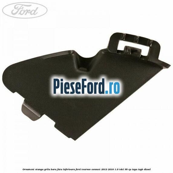 Ornament stanga grila bara fata inferioara Ford Tourneo Connect 2013-2018 1.6 TDCi 95 cp Ornament stanga grila bara fata inferioara Ford Tourneo Connect 2013-2018 1.6 TDCi 95 cp TZGA, TZGB diesel