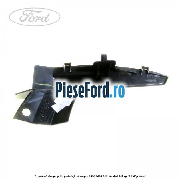 Ornament stanga grila parbriz Ford Ranger 2016-2020 2.2 TDCi 4x4 131 cp T22DD0P diesel