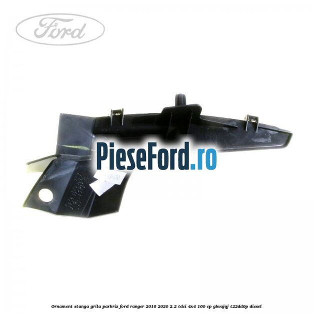 Ornament stanga grila parbriz Ford Ranger 2016-2020 2.2 TDCi 4x4 160 cp GBVAJQJ, T22DD0P diesel