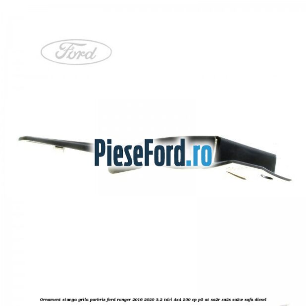 Ornament stanga grila parbriz Ford Ranger 2016-2020 3.2 TDCi 4x4 200 cp Ornament stanga grila parbriz Ford Ranger 2016-2020 3.2 TDCi 4x4 200 cp P5-AT, SA2R, SA2S, SA2W, SAFA diesel