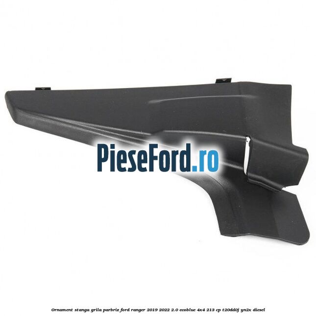 Ornament stanga grila parbriz Ford Ranger 2019-2022 2.0 EcoBlue 4x4 213 cp T20DD0J, YN2X diesel