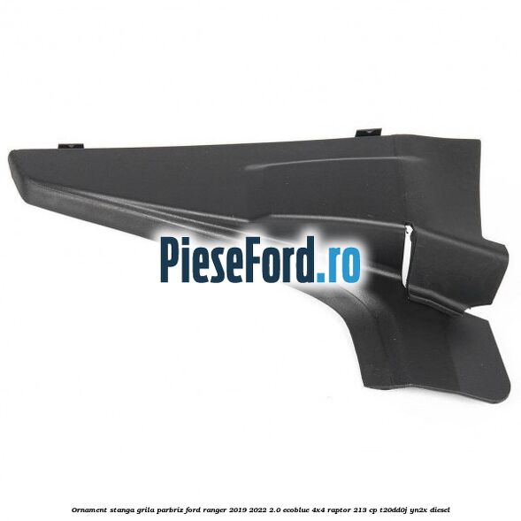 Ornament stanga grila parbriz Ford Ranger 2019-2022 2.0 EcoBlue 4x4 Raptor 213 cp T20DD0J, YN2X diesel
