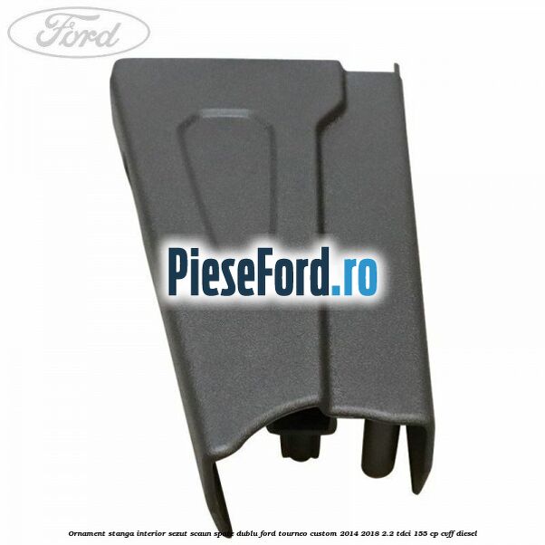 Ornament stanga interior sezut scaun spate dublu Ford Tourneo Custom 2014-2018 2.2 TDCi 155 cp Ornament stanga interior sezut scaun spate dublu Ford Tourneo Custom 2014-2018 2.2 TDCi 155 cp CVFF diesel