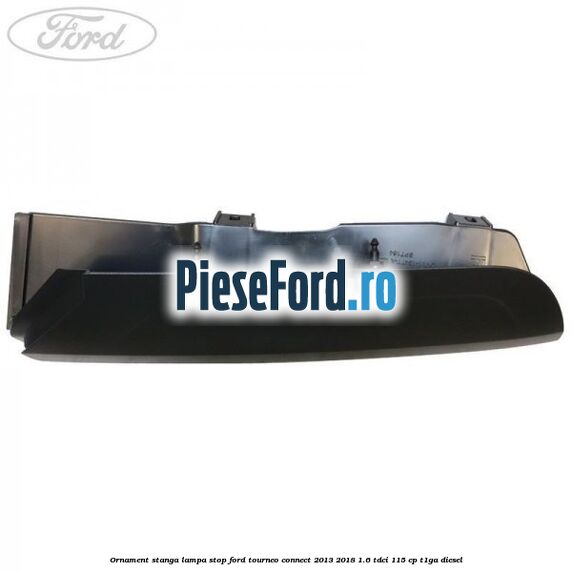 Ornament stanga lampa stop Ford Tourneo Connect 2013-2018 1.6 TDCi 115 cp Ornament stanga lampa stop Ford Tourneo Connect 2013-2018 1.6 TDCi 115 cp T1GA diesel