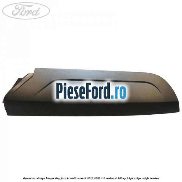 Ornament stanga lampa stop Ford Transit Connect 2019-2023 1.0 EcoBoost 100 cp B3GA, M2GA, M2GB benzina