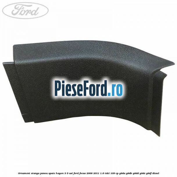 Ornament stanga panou spate hayon 3/5 usi Ford Focus 2008-2011 1.6 TDCi 109 cp G8DA, G8DB, G8DD, G8DE, G8DF diesel