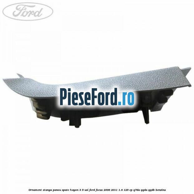 Ornament stanga panou spate hayon 3/5 usi Ford Focus 2008-2011 1.8 125 cp Q7DA, QQDA, QQDB benzina