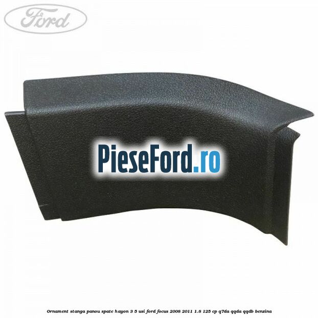 Ornament stanga panou spate hayon 3/5 usi Ford Focus 2008-2011 1.8 125 cp Q7DA, QQDA, QQDB benzina