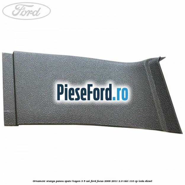 Ornament stanga panou spate hayon 3/5 usi Ford Focus 2008-2011 2.0 TDCi 110 cp Ornament stanga panou spate hayon 3/5 usi Ford Focus 2008-2011 2.0 TDCi 110 cp IXDA diesel