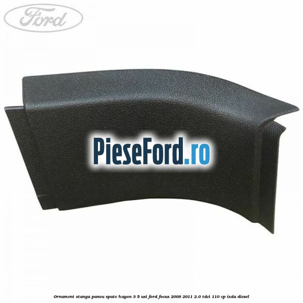Ornament stanga panou spate hayon 3/5 usi Ford Focus 2008-2011 2.0 TDCi 110 cp Ornament stanga panou spate hayon 3/5 usi Ford Focus 2008-2011 2.0 TDCi 110 cp IXDA diesel
