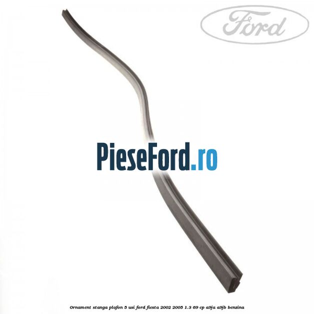 Ornament stanga plafon 5 usi Ford Fiesta 2002-2005 1.3 69 cp A9JA, A9JB benzina