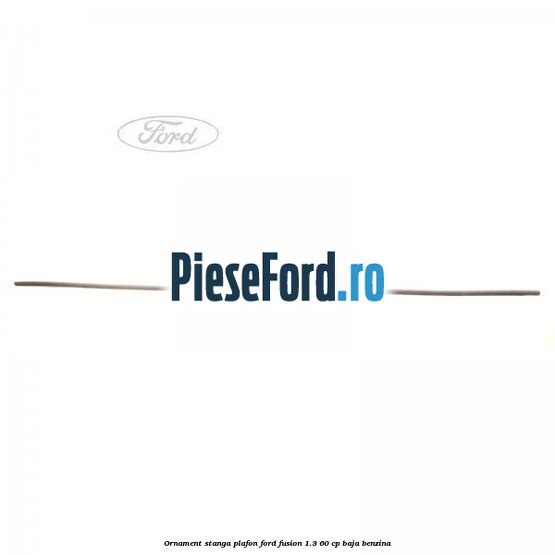 Ornament stanga plafon Ford Fusion 1.3 60 cp BAJA benzina