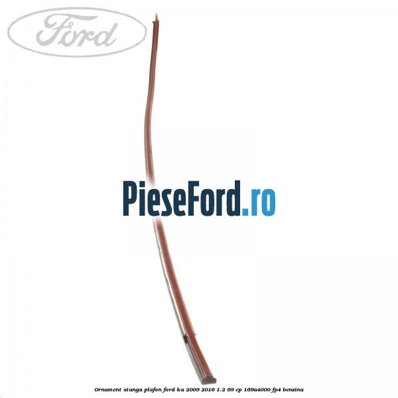 Ornament stanga plafon Ford Ka 2009-2016 1.2 69 cp 169A4000, FP4 benzina
