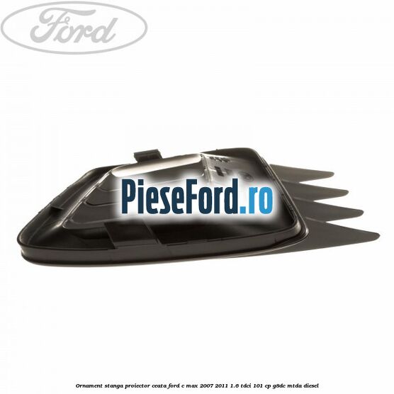 Ornament stanga proiector ceata Ford C-Max 2007-2011 1.6 TDCi 101 cp Ornament stanga proiector ceata Ford C-Max 2007-2011 1.6 TDCi 101 cp G8DC, MTDA diesel