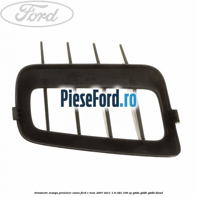 Ornament stanga proiector ceata Ford C-Max 2007-2011 1.6 TDCi 109 cp Ornament stanga proiector ceata Ford C-Max 2007-2011 1.6 TDCi 109 cp G8DA, G8DB, G8DD diesel