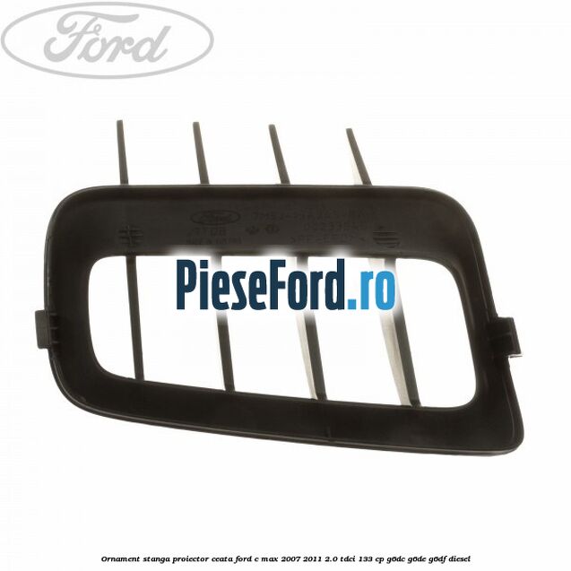 Ornament stanga proiector ceata Ford C-Max 2007-2011 2.0 TDCi 133 cp G6DC, G6DE, G6DF diesel