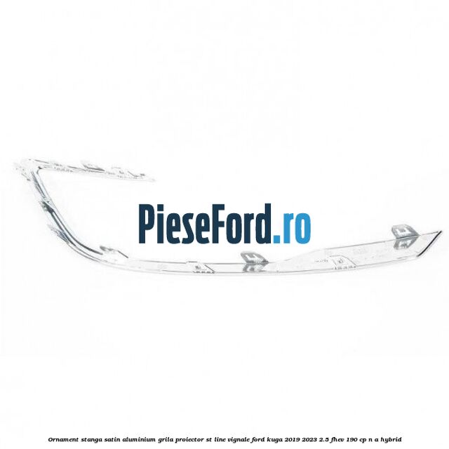 Ornament stanga satin aluminium grila proiector ST Line Vignale Ford Kuga 2019-2023 2.5 FHEV 190 cp n/a hybrid