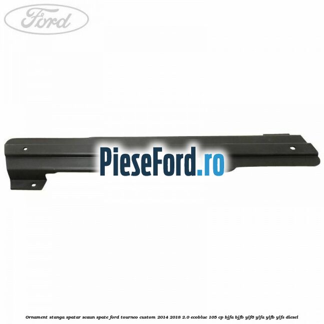 Ornament stanga spatar scaun spate Ford Tourneo Custom 2014-2018 2.0 EcoBlue 105 cp Ornament stanga spatar scaun spate Ford Tourneo Custom 2014-2018 2.0 EcoBlue 105 cp BJFA, BJFB, YLF6, YLFA, YLFB, YLFS diesel